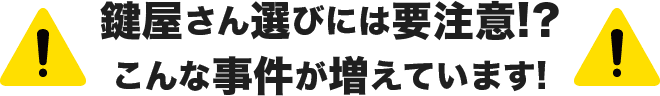 鍵屋さん選びには要注意！？こんな事件が増えています！