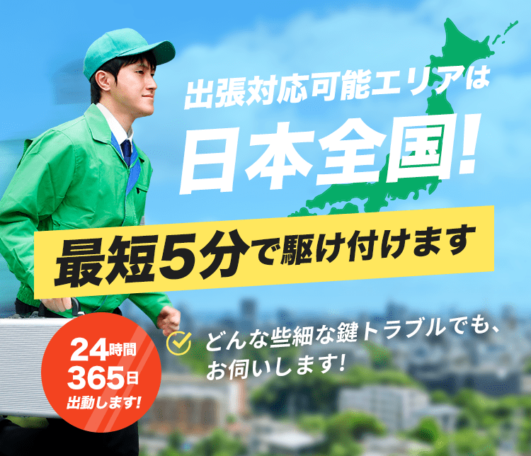 出張対応可能エリアは日本全国！最短5分で駆け付けます 24時間365日出動します！どんな些細な鍵トラブルでも、お伺いします！